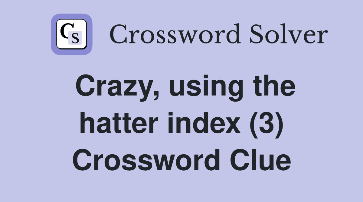 Crazy, using the hatter index (3) Crossword Clue