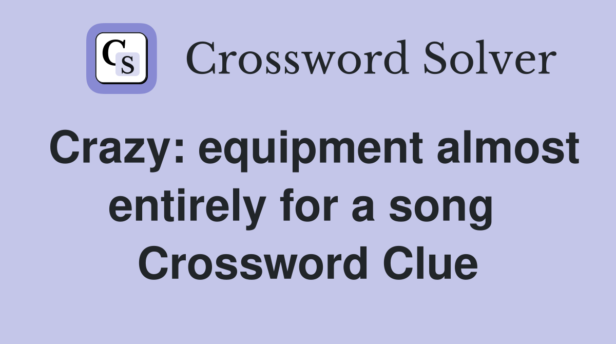 Crazy: equipment almost entirely for a song  Crossword Clue