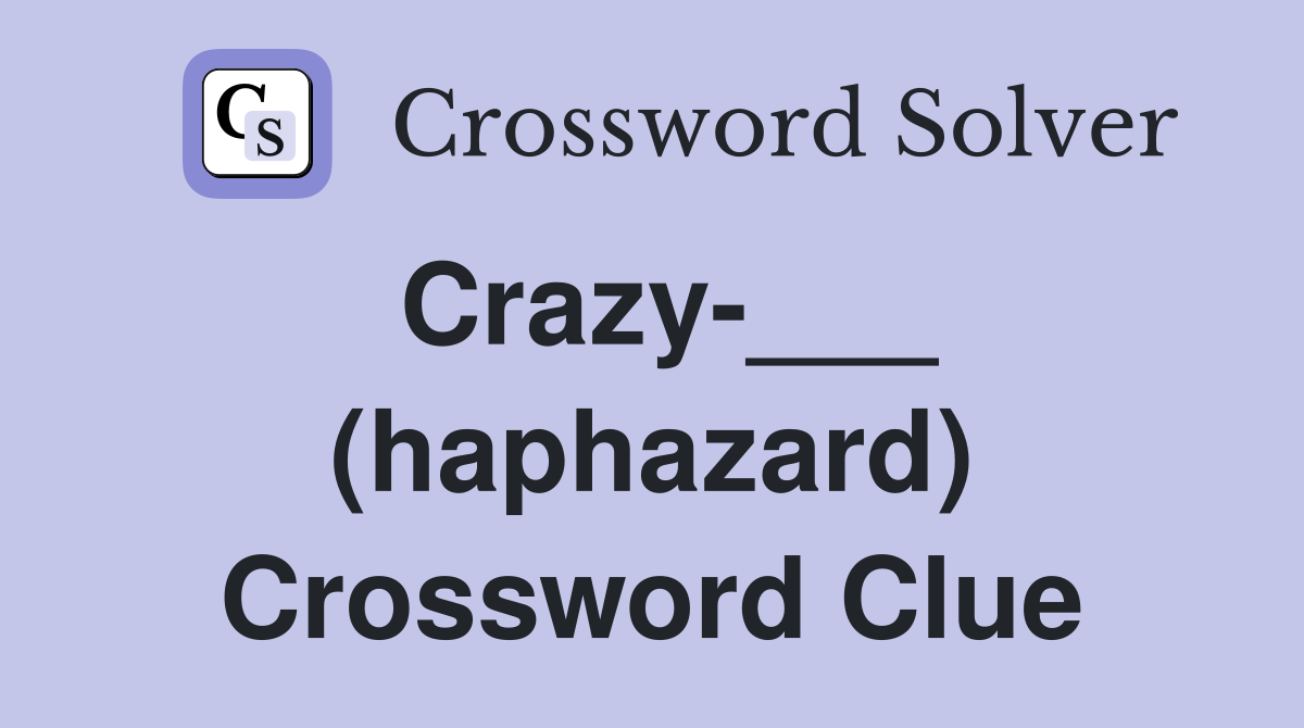 Crazy-___ (haphazard) Crossword Clue