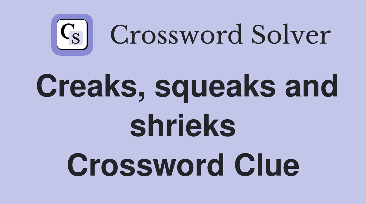 Creaks, squeaks and shrieks Crossword Clue