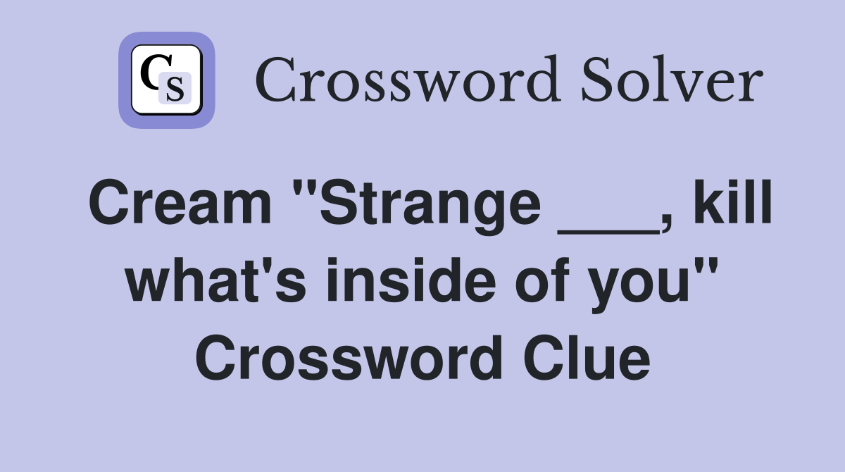 Cream "Strange ___, kill what's inside of you" Crossword Clue