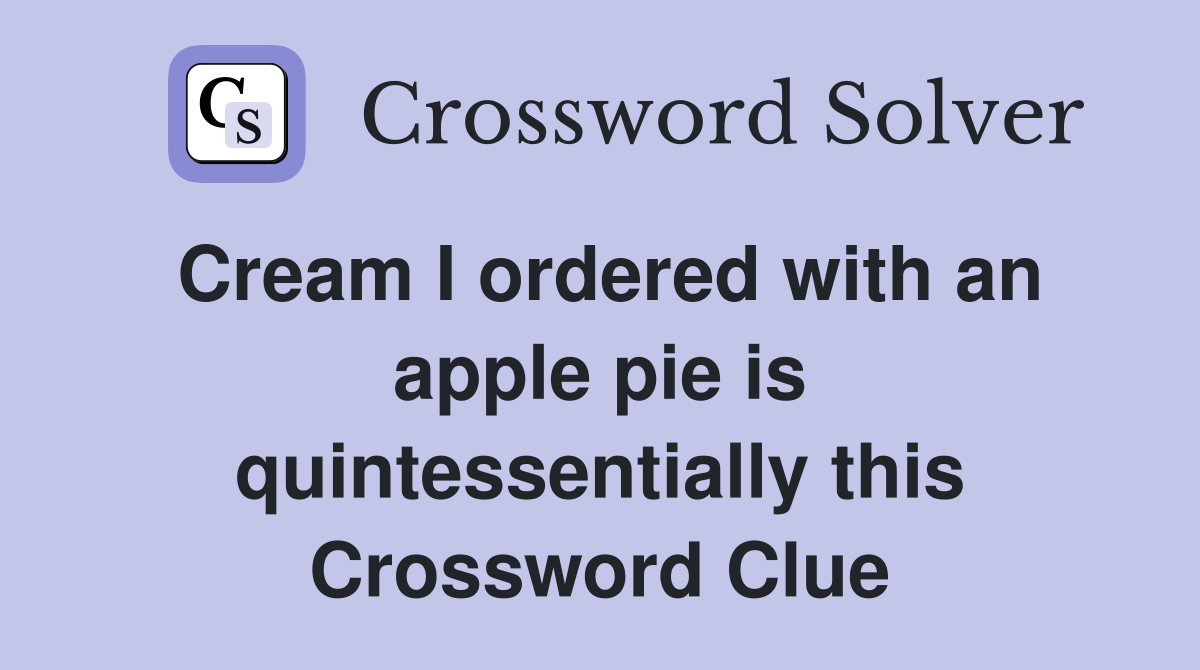 Cream I ordered with an apple pie is quintessentially this Crossword Clue
