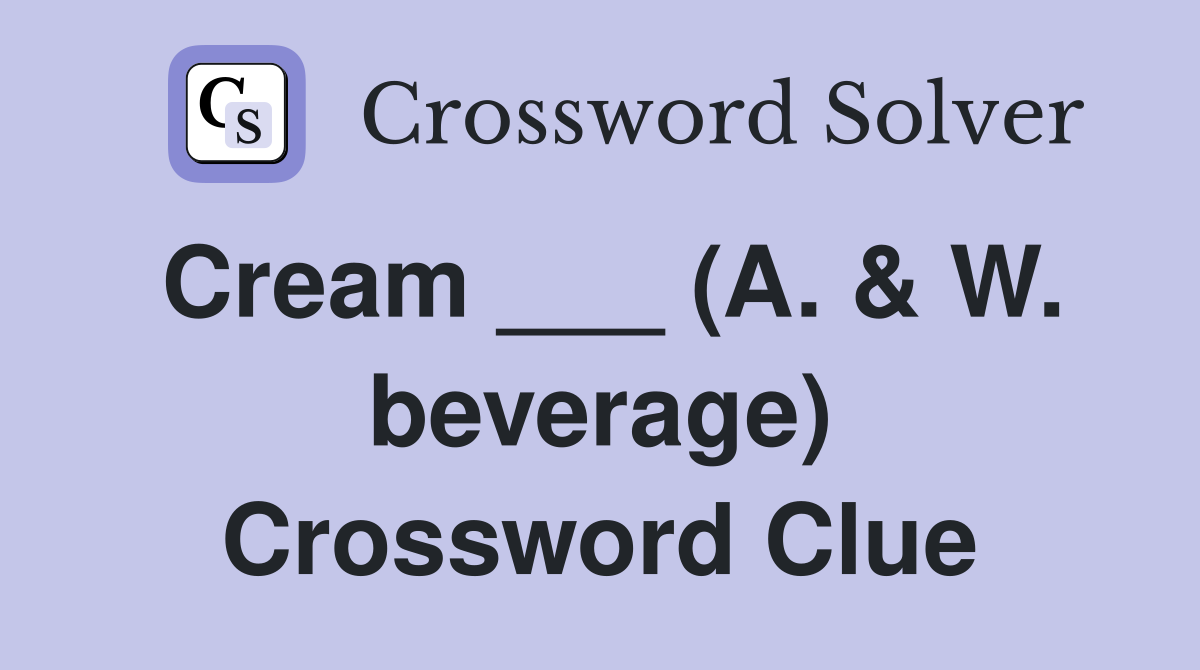 Cream ___ (A. & W. beverage) Crossword Clue