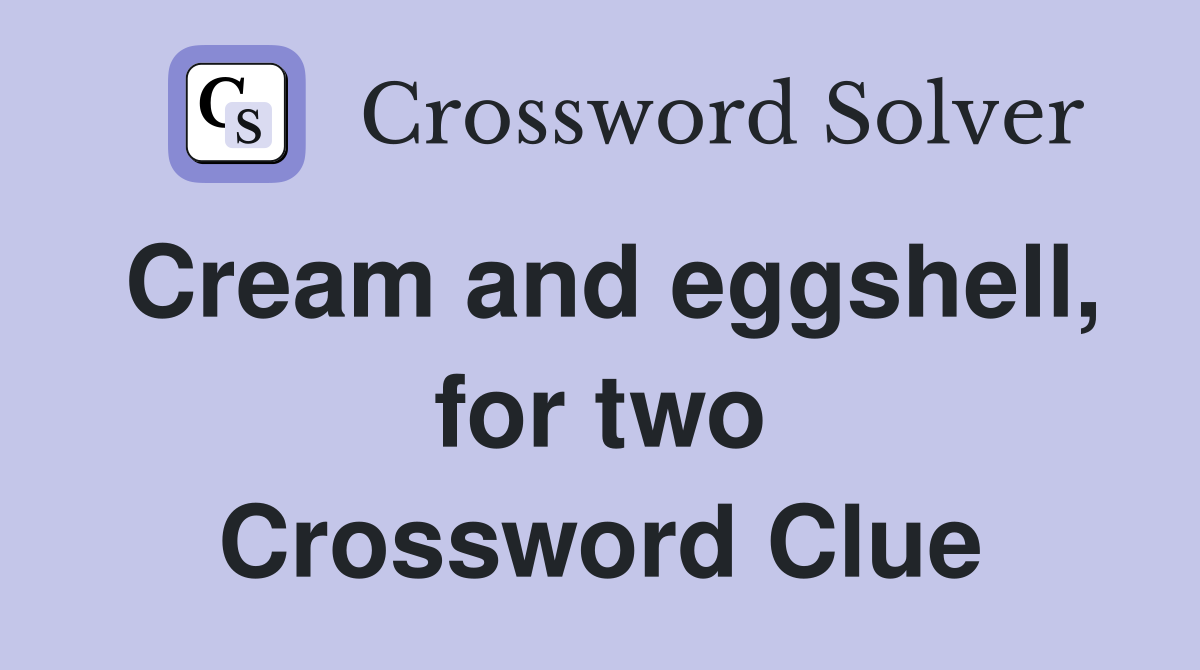 Cream and eggshell, for two Crossword Clue