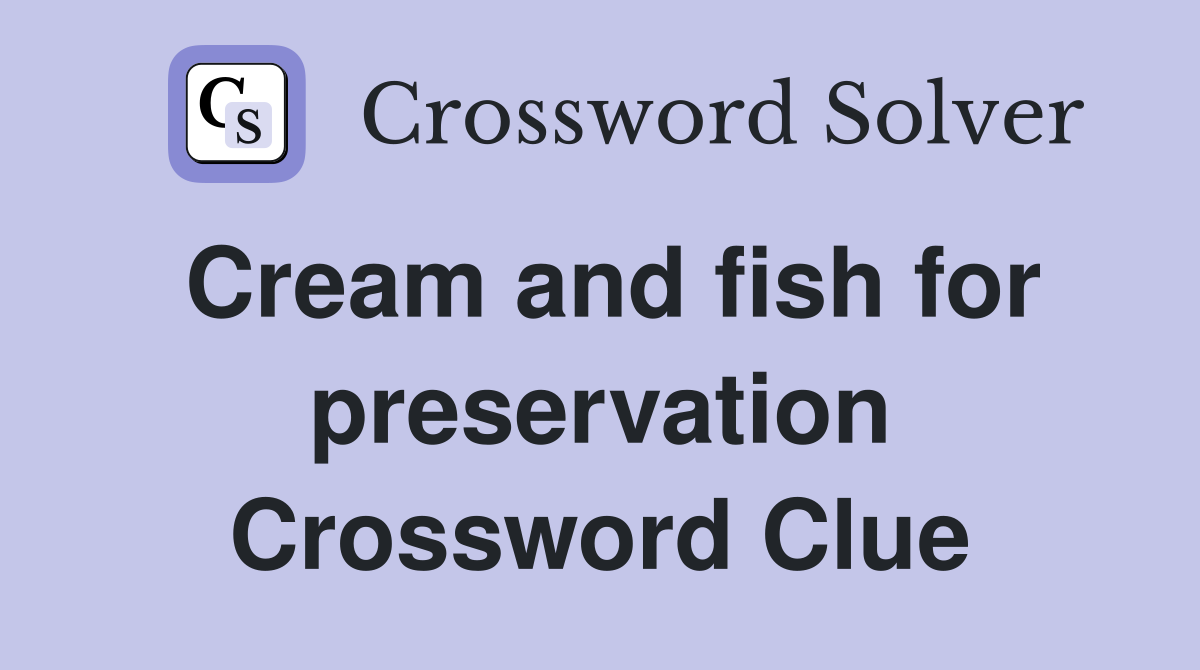 Cream and fish for preservation Crossword Clue