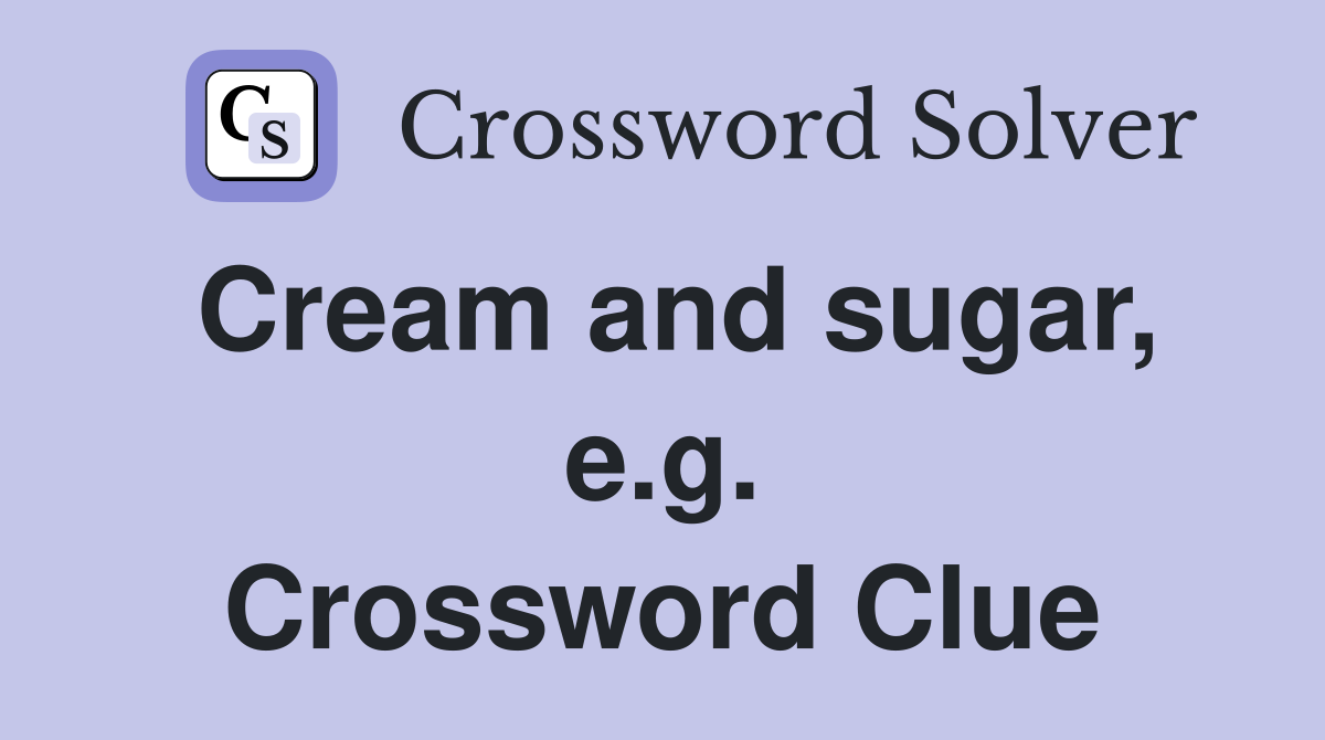Cream and sugar, e.g. Crossword Clue