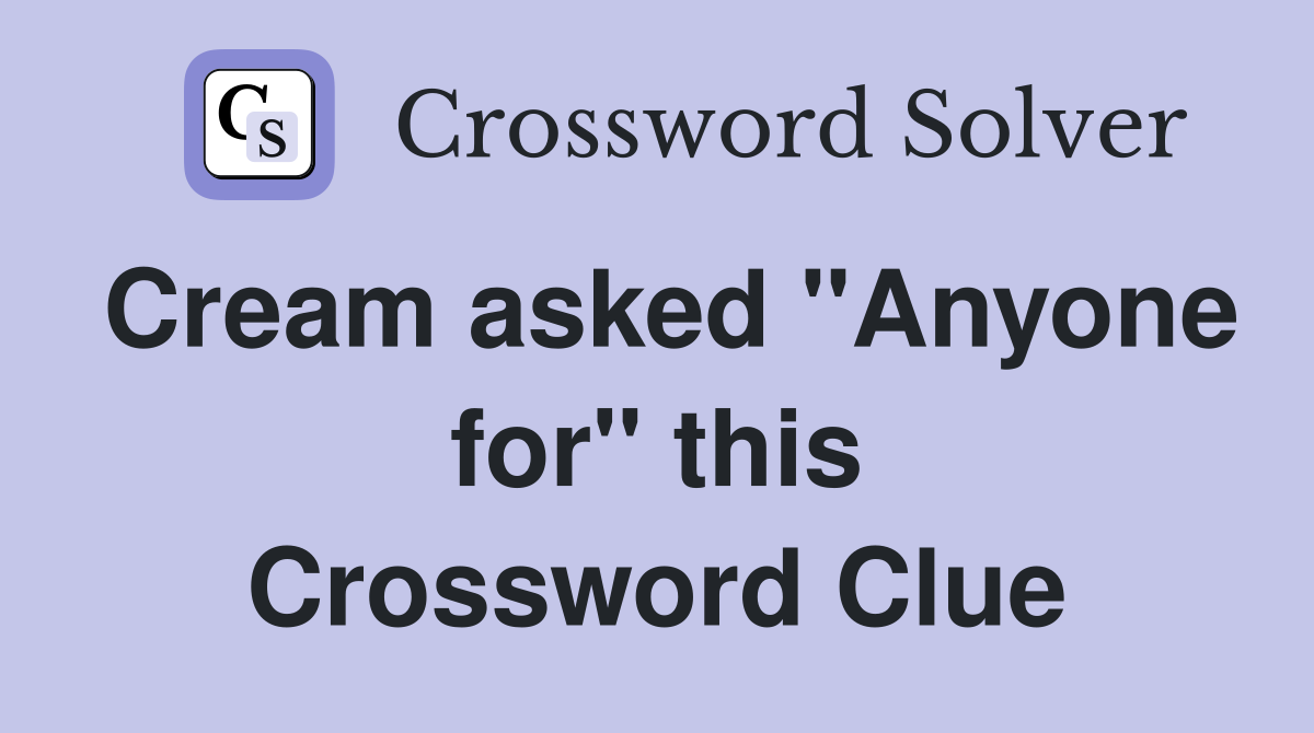 Cream asked "Anyone for" this Crossword Clue