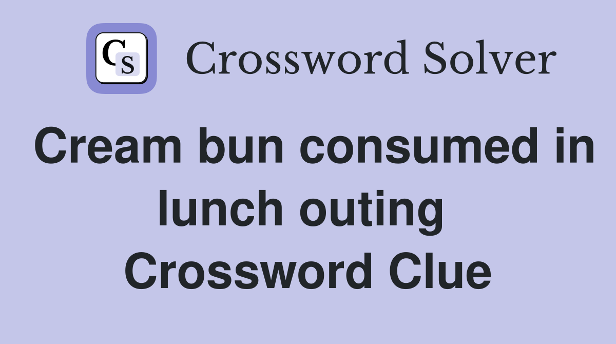 Cream bun consumed in lunch outing  Crossword Clue
