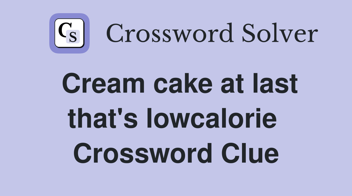 Cream cake at last that's lowcalorie  Crossword Clue