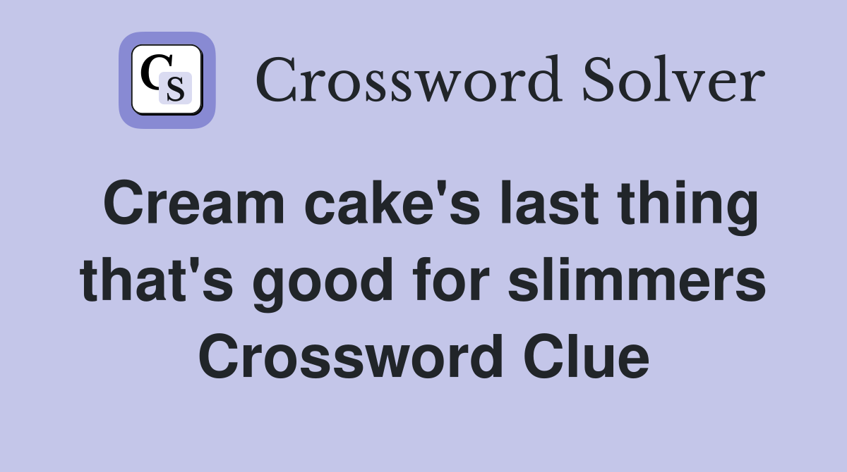 Cream cake's last thing that's good for slimmers Crossword Clue