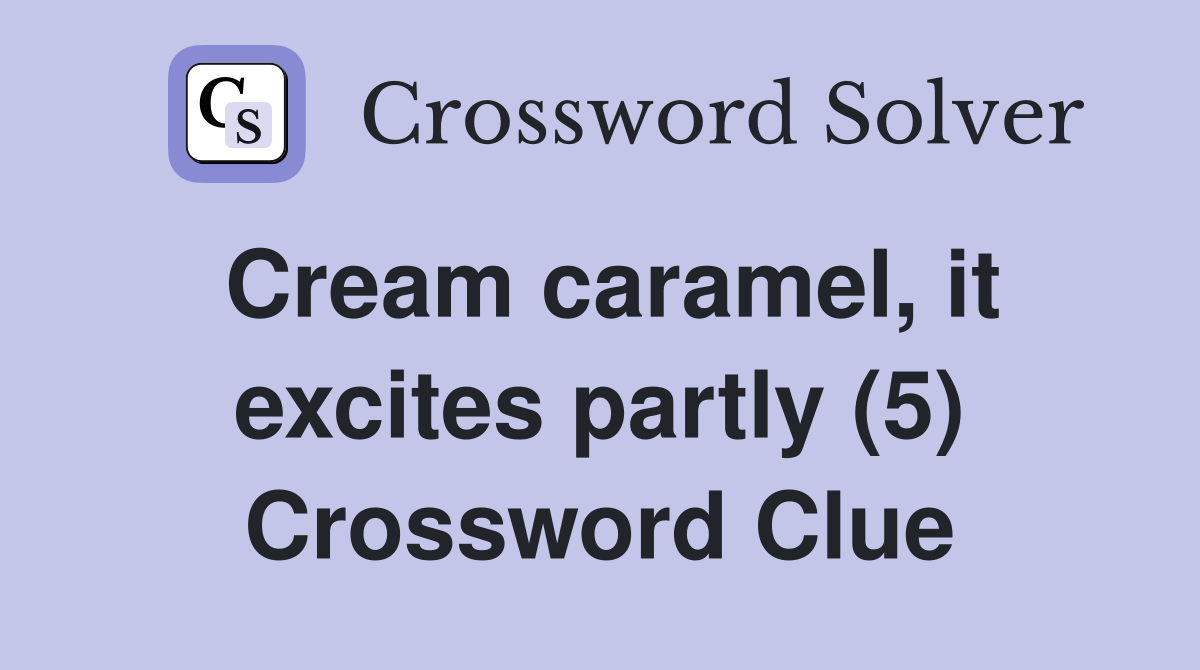 Cream caramel, it excites partly (5) Crossword Clue