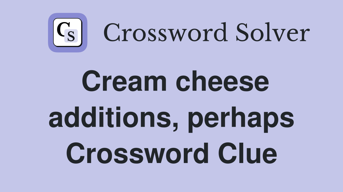 Cream cheese additions, perhaps Crossword Clue