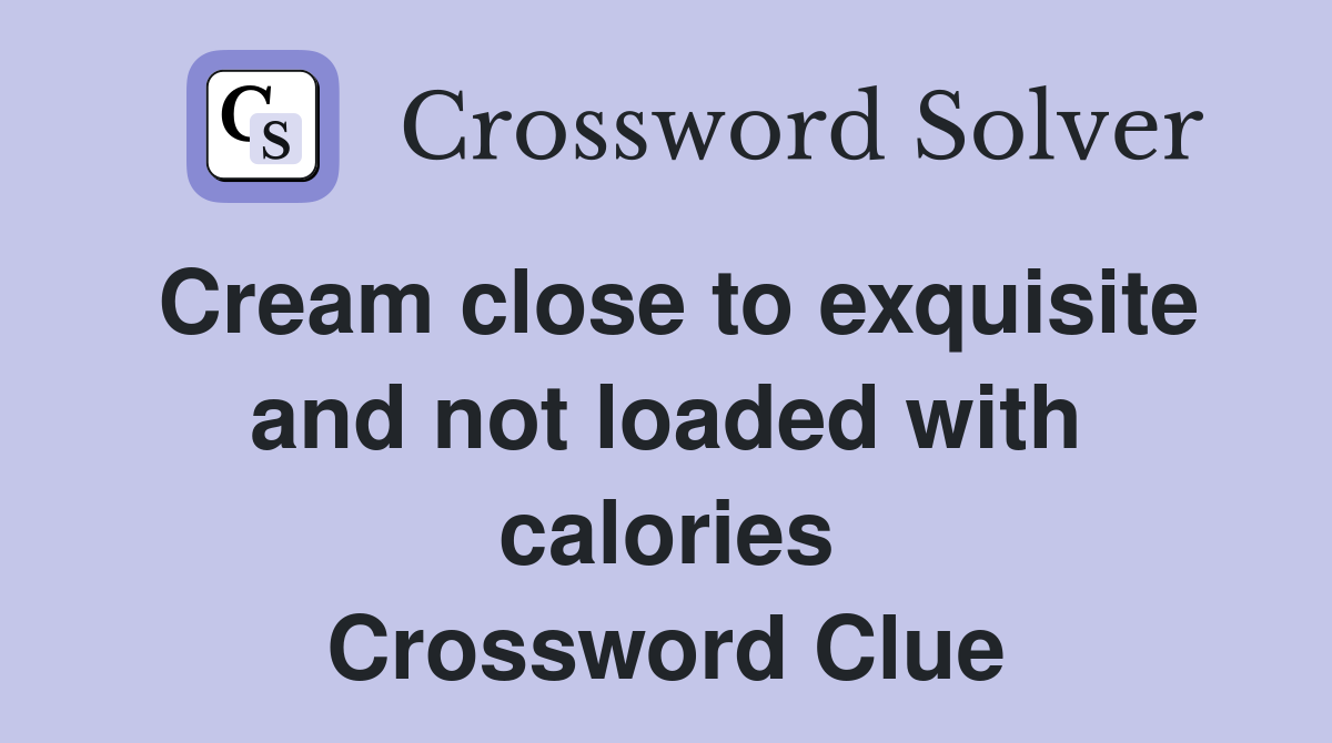 Cream close to exquisite and not loaded with calories Crossword Clue