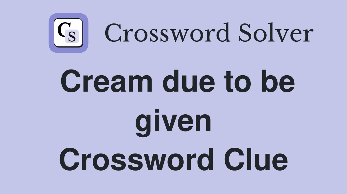 Cream due to be given Crossword Clue