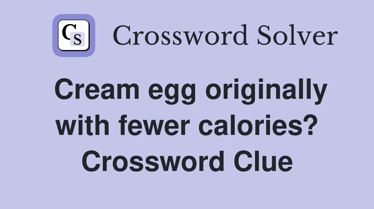 Cream egg originally with fewer calories? Crossword Clue