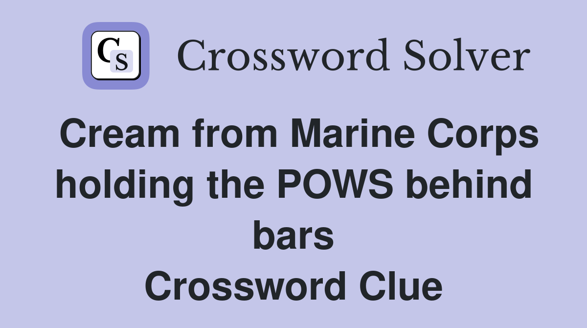 Cream from Marine Corps holding the POWS behind bars Crossword Clue