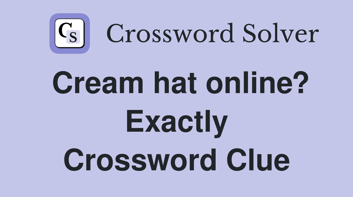 Cream hat online? Exactly Crossword Clue