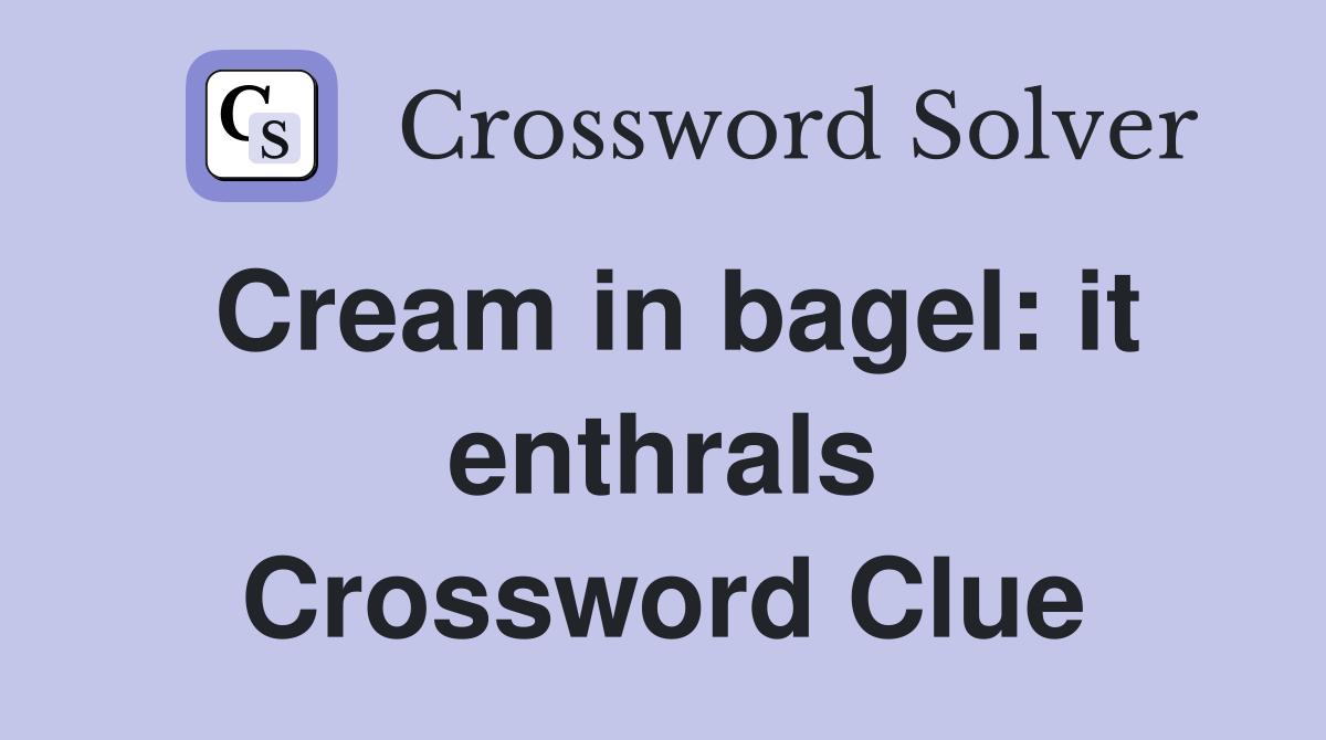 Cream in bagel: it enthrals Crossword Clue