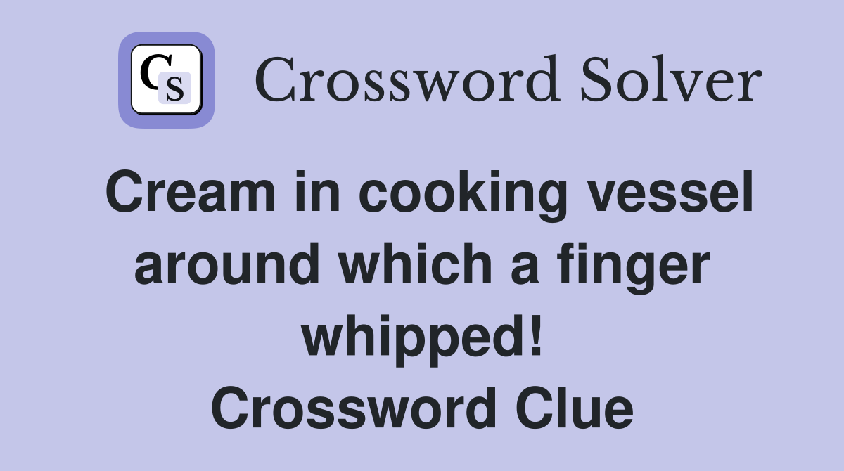Cream in cooking vessel around which a finger whipped! Crossword Clue