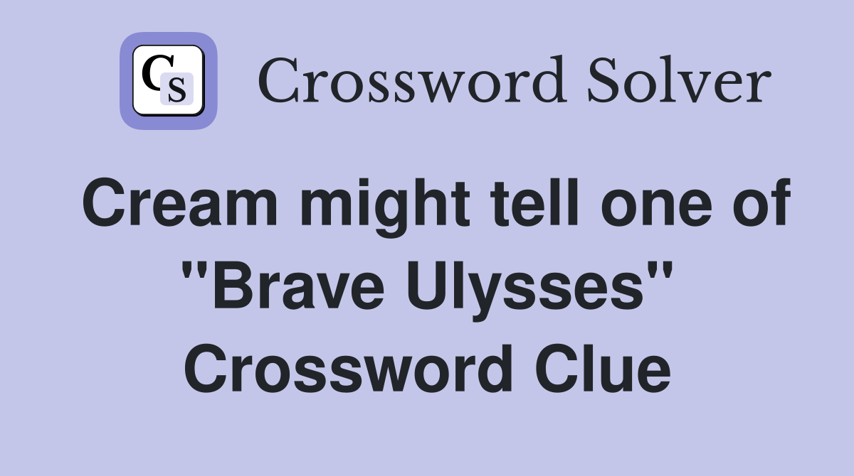 Cream might tell one of "Brave Ulysses" Crossword Clue
