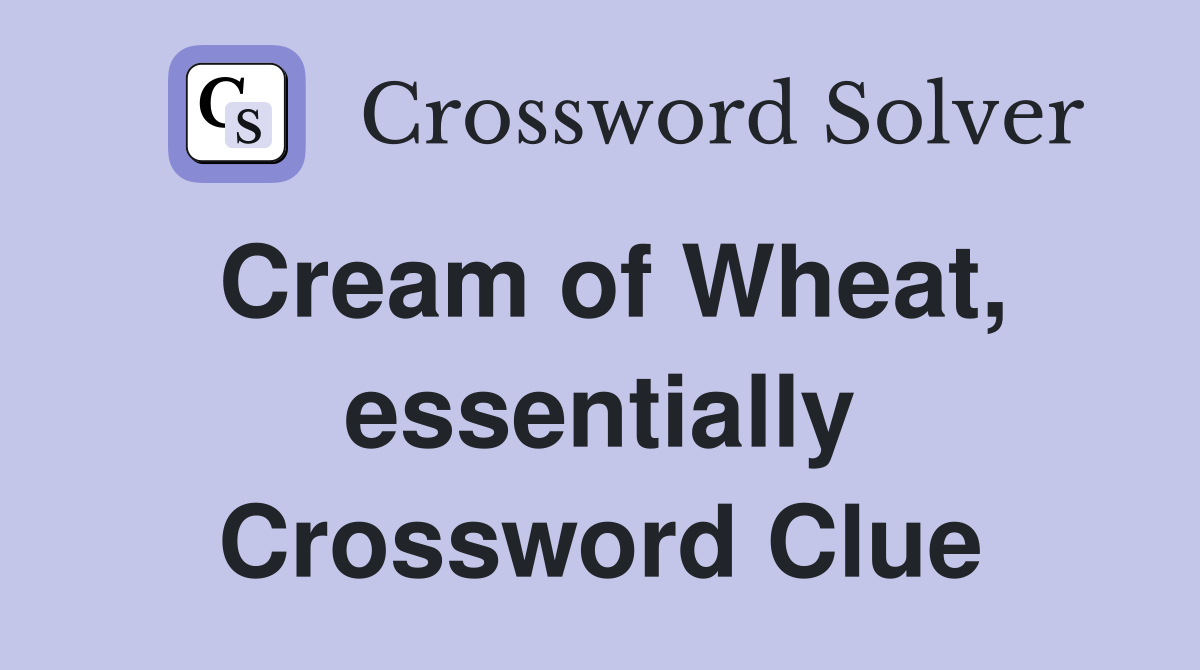 Cream of Wheat, essentially Crossword Clue