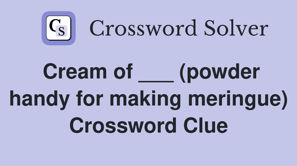 Cream of ___ (powder handy for making meringue) Crossword Clue