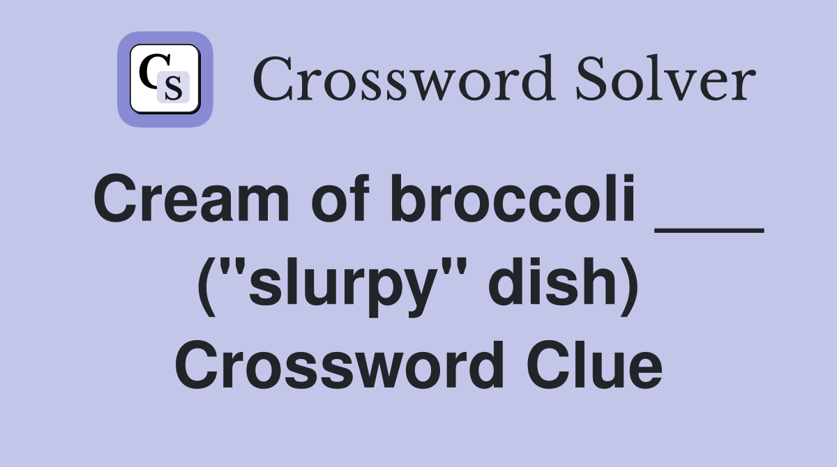 Cream of broccoli ___ ("slurpy" dish) Crossword Clue