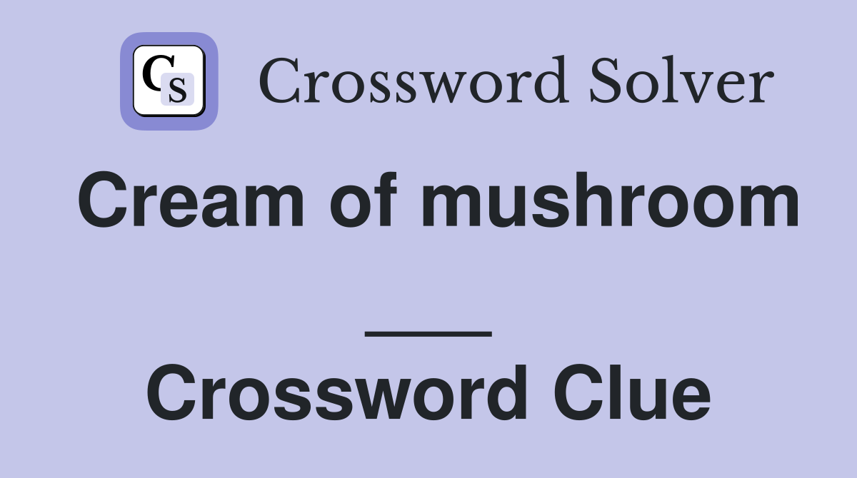 Cream of mushroom ___ Crossword Clue