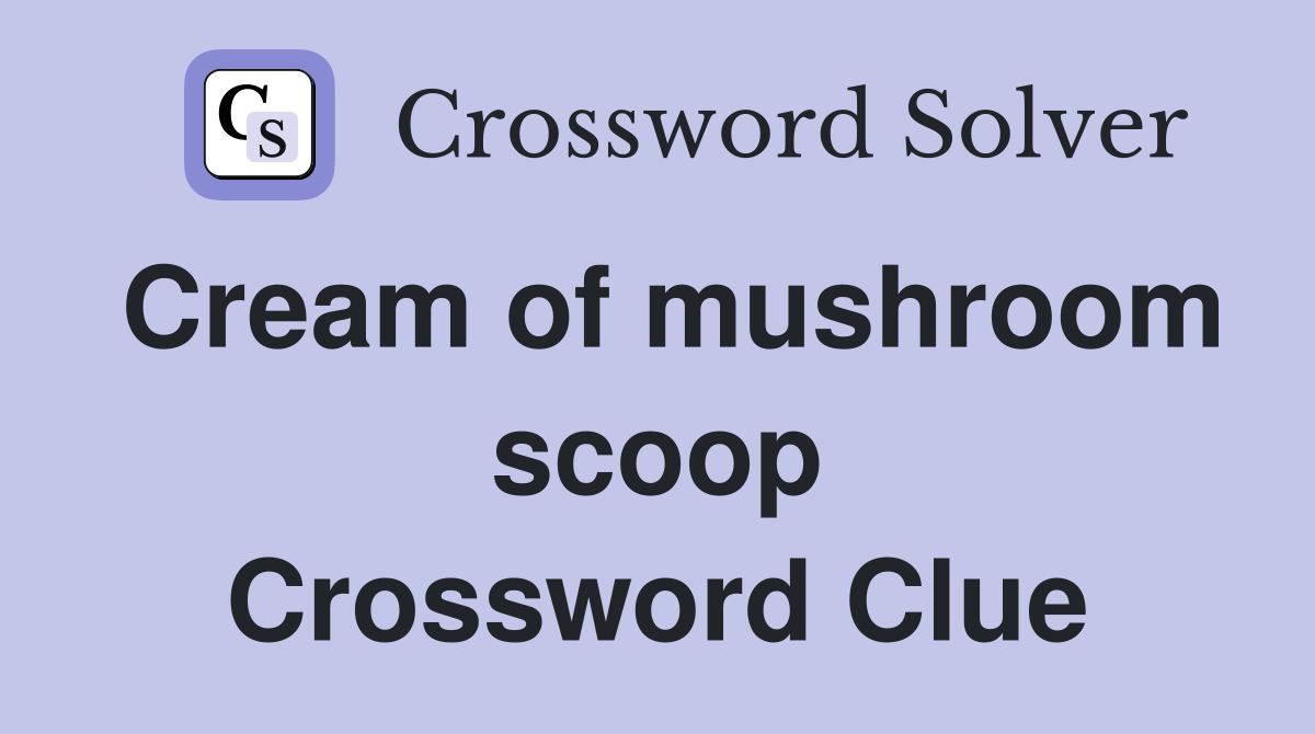 Cream of mushroom scoop Crossword Clue