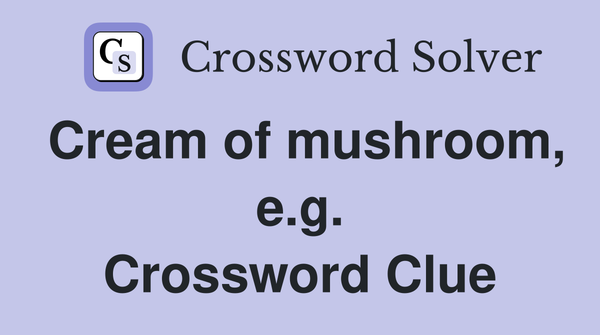 Cream of mushroom, e.g. Crossword Clue