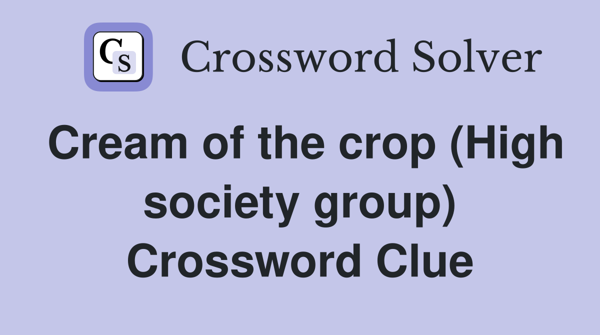 Cream of the crop (High society group) Crossword Clue
