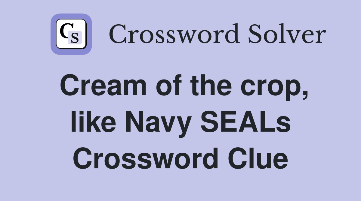 Cream of the crop, like Navy SEALs Crossword Clue