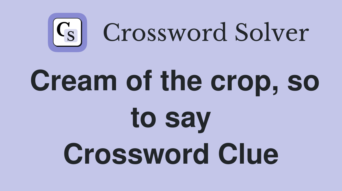 Cream of the crop, so to say Crossword Clue