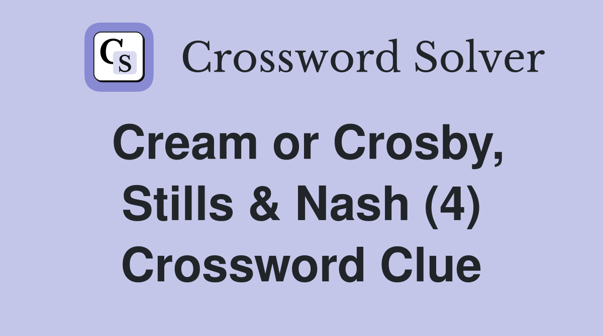 Cream or Crosby, Stills & Nash (4) Crossword Clue