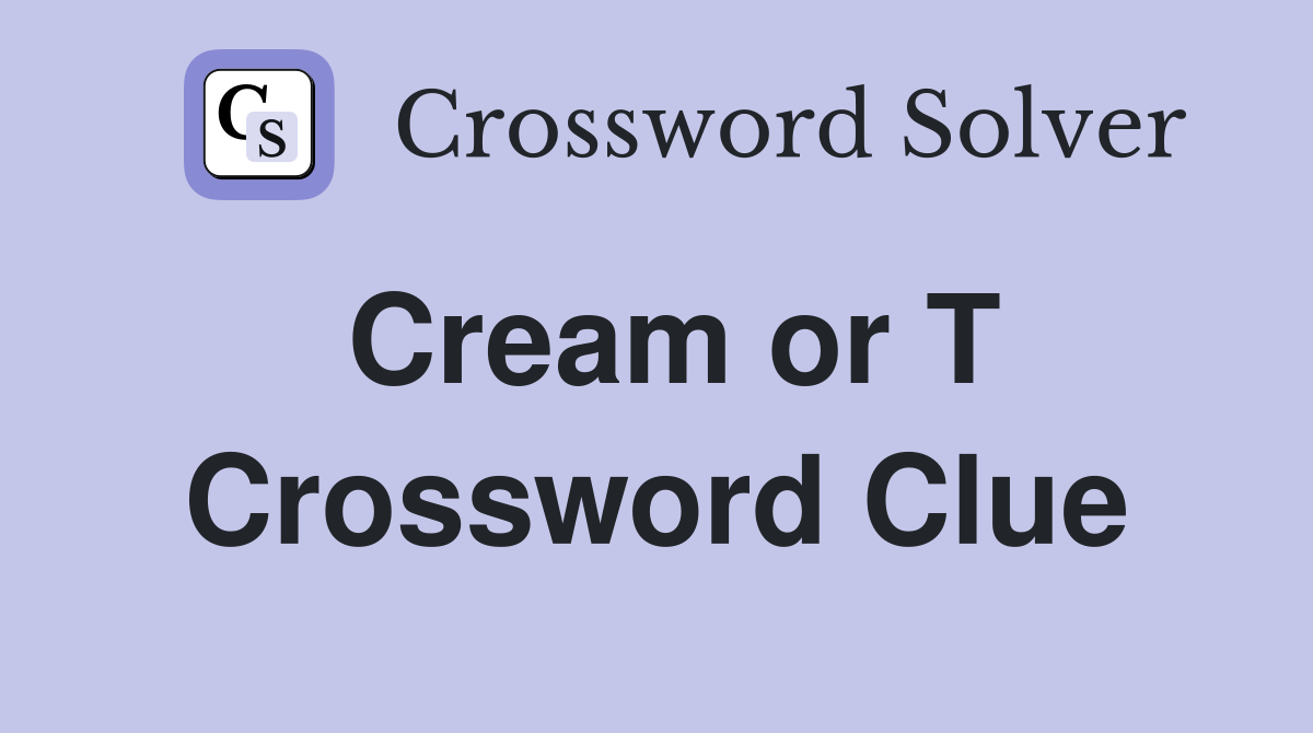 Cream or T Crossword Clue