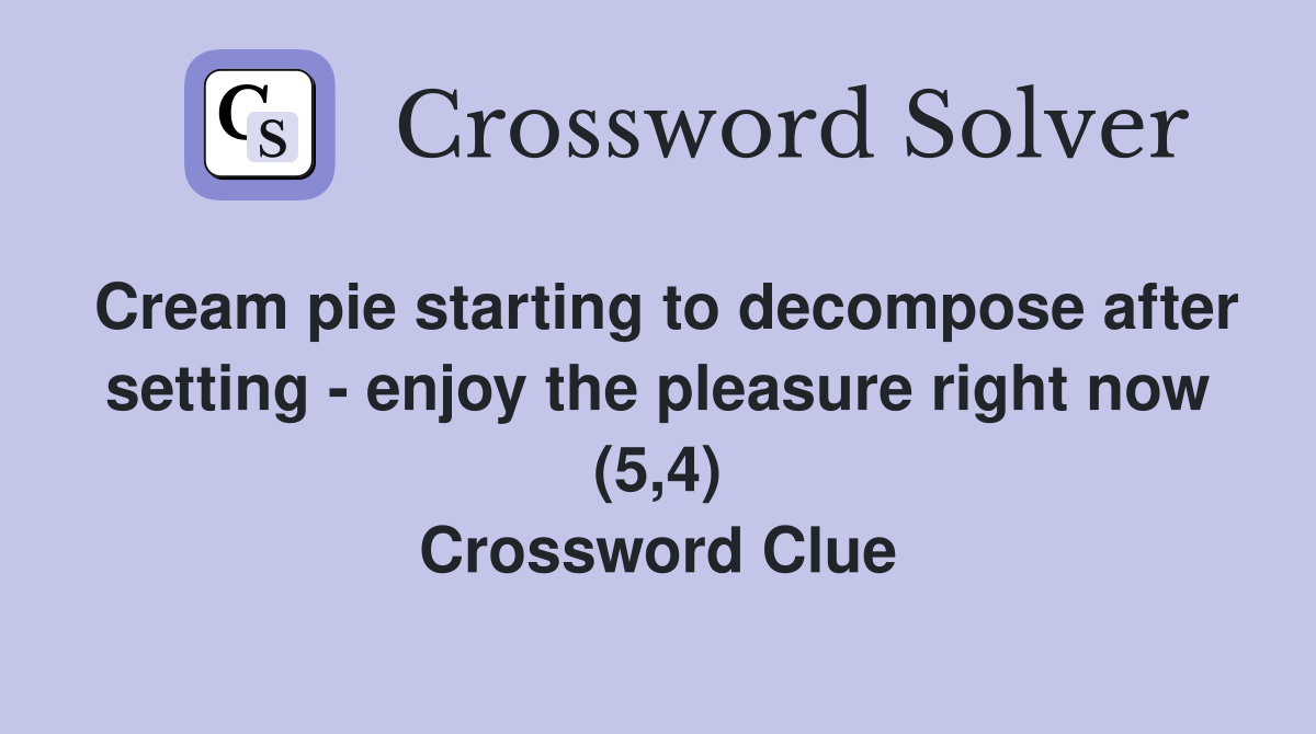Cream pie starting to decompose after setting - enjoy the pleasure right now (5,4) Crossword Clue