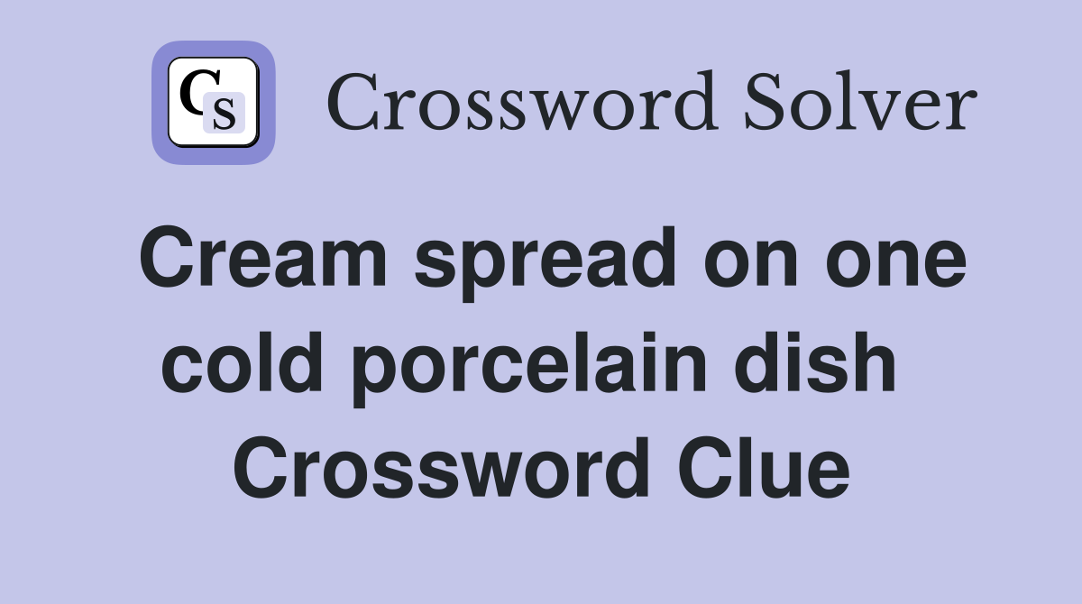 Cream spread on one cold porcelain dish  Crossword Clue