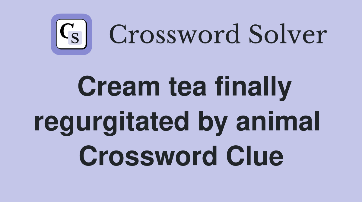 Cream tea finally regurgitated by animal  Crossword Clue