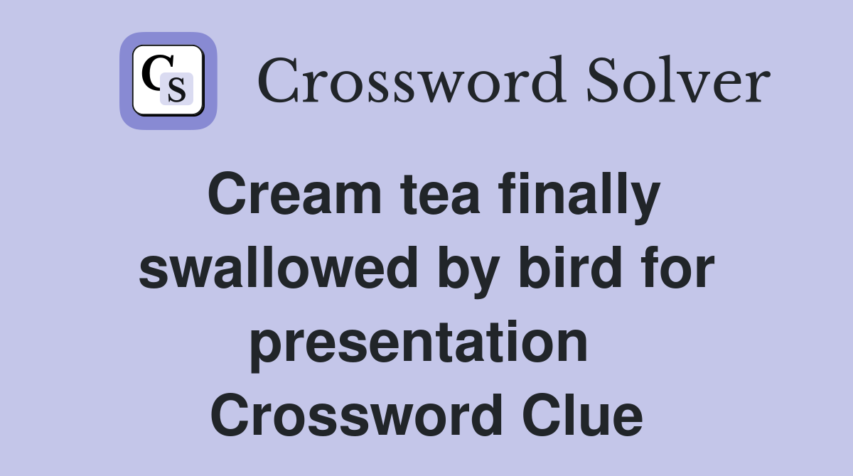 Cream tea finally swallowed by bird for presentation  Crossword Clue
