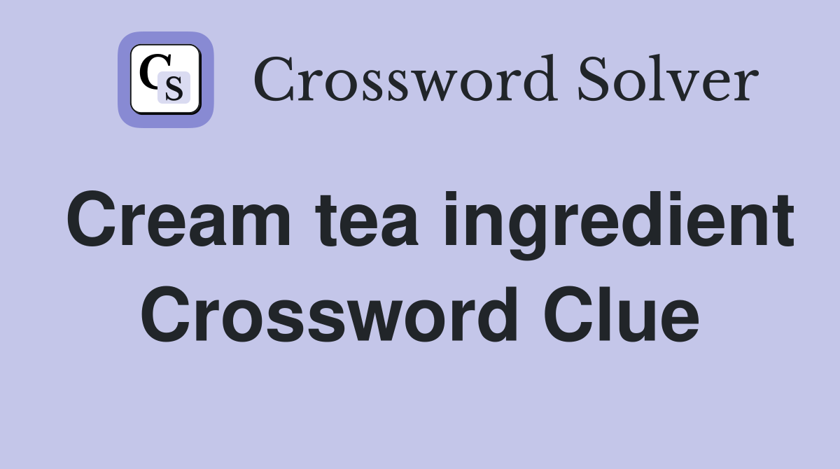 Cream tea ingredient Crossword Clue