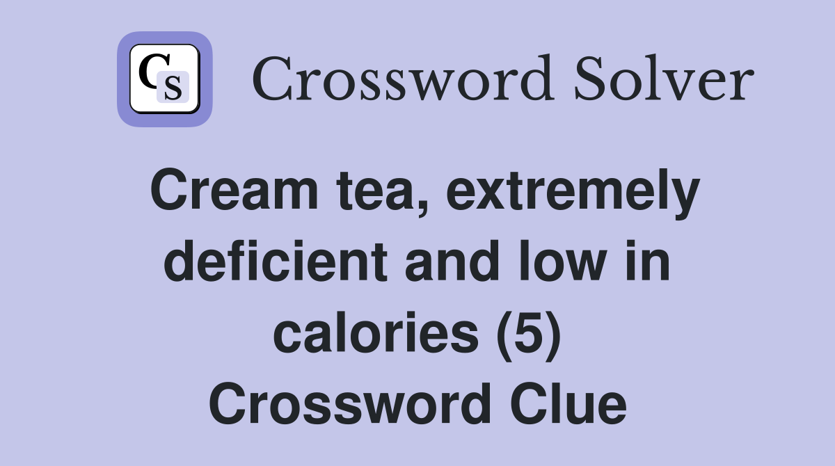 Cream tea, extremely deficient and low in calories (5) Crossword Clue