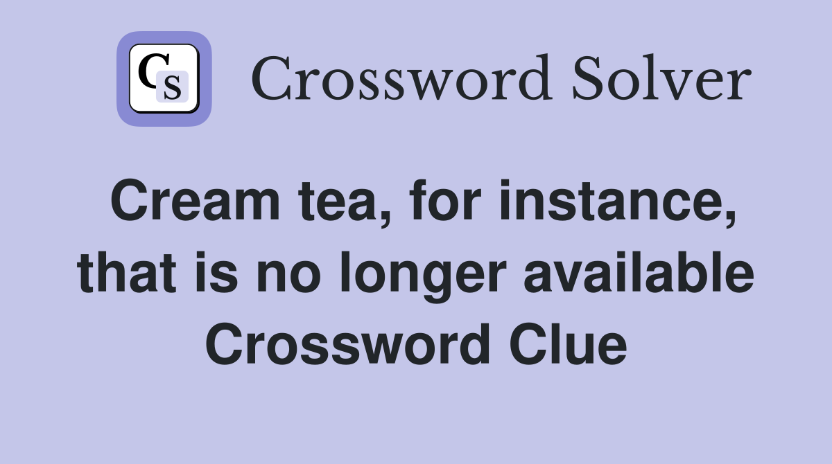 Cream tea for instance that is no longer available Crossword Clue