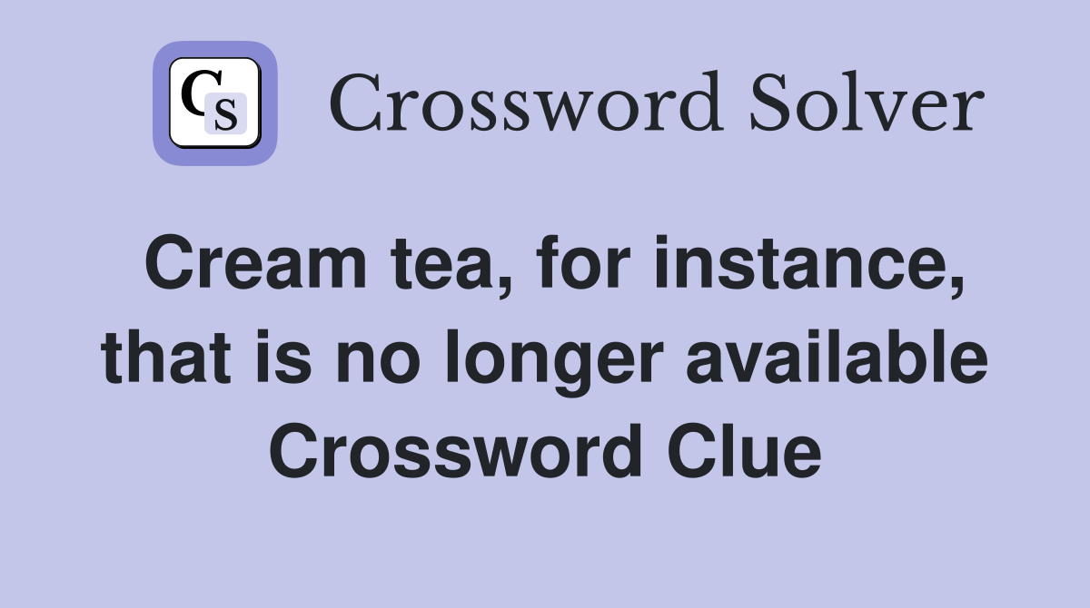Cream tea, for instance, that is no longer available Crossword Clue