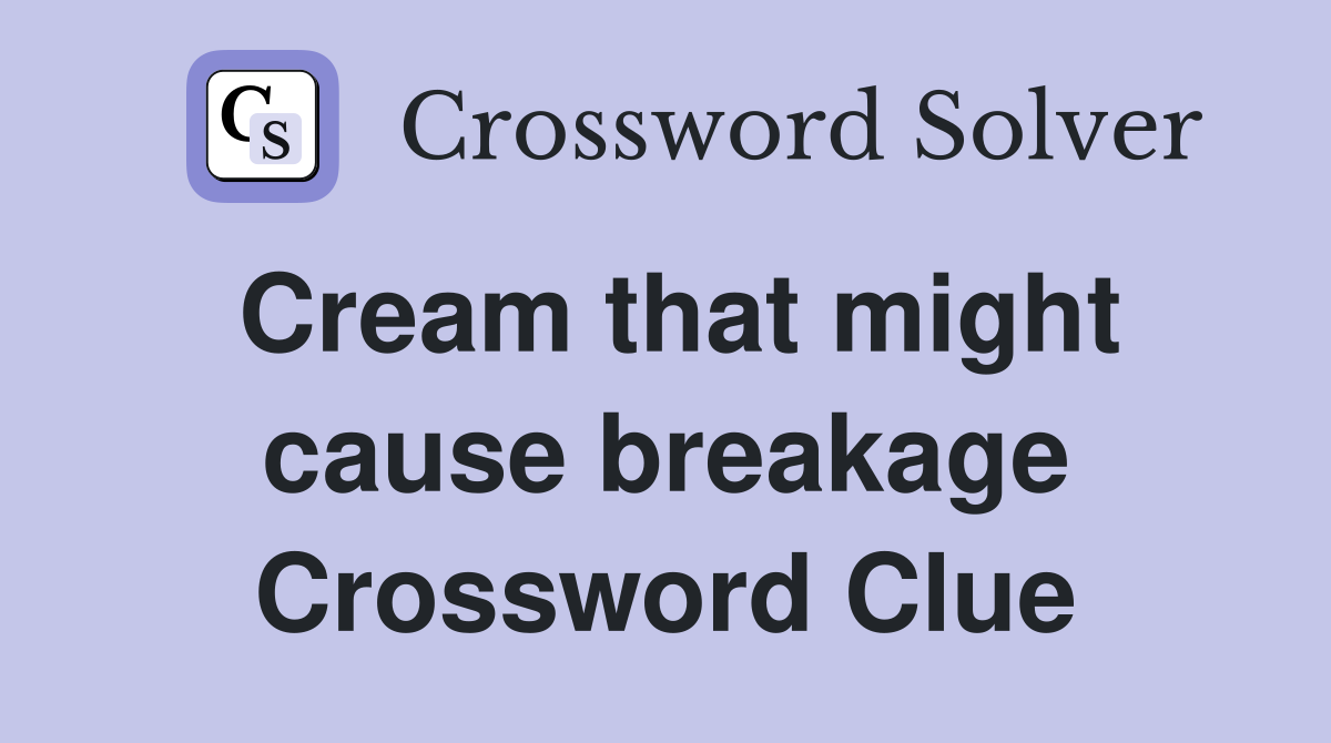 Cream that might cause breakage Crossword Clue