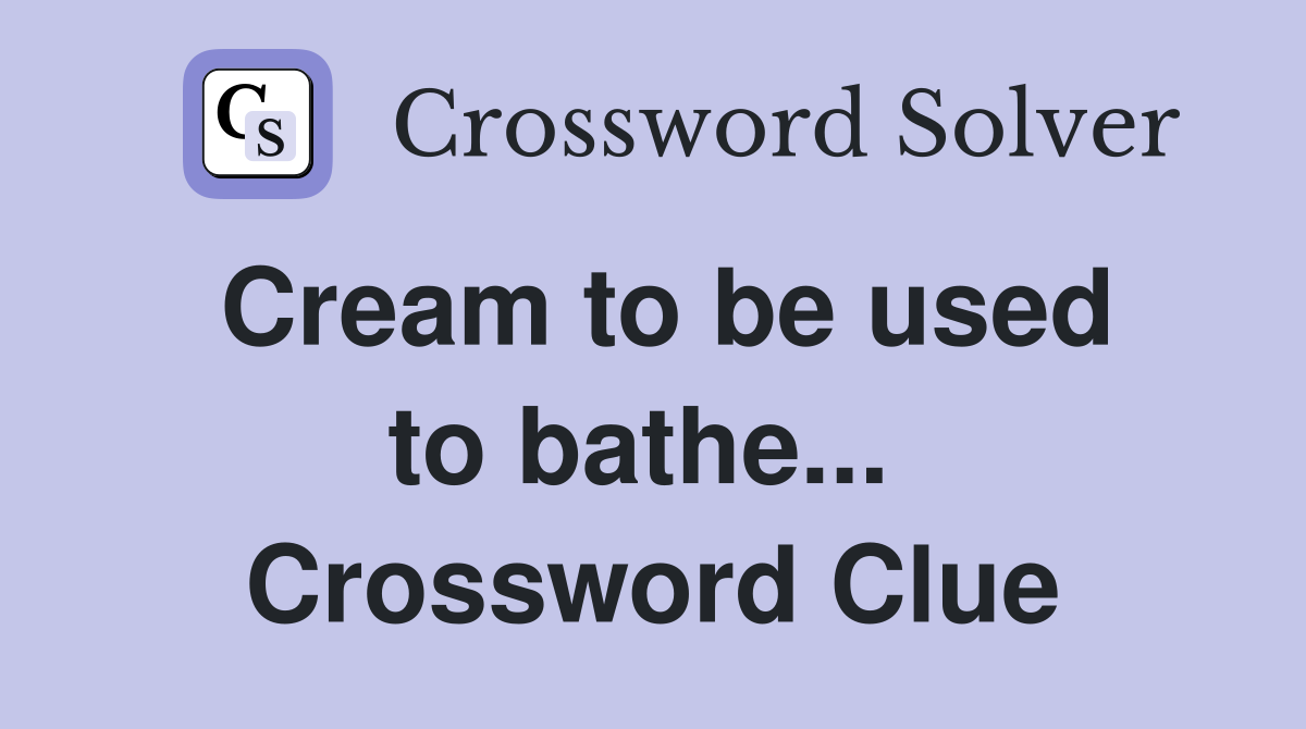 Cream to be used to bathe...  Crossword Clue