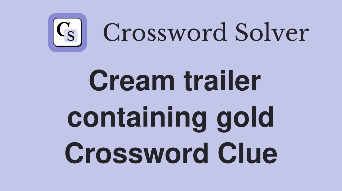 Cream trailer containing gold Crossword Clue