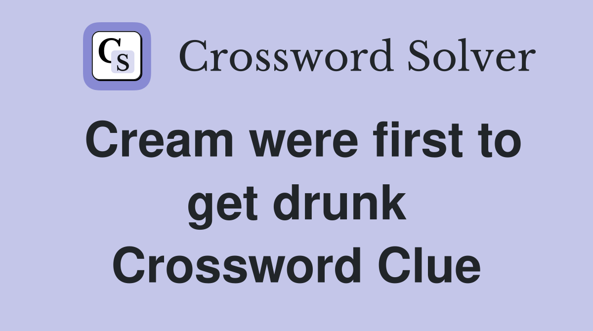 Cream were first to get drunk Crossword Clue