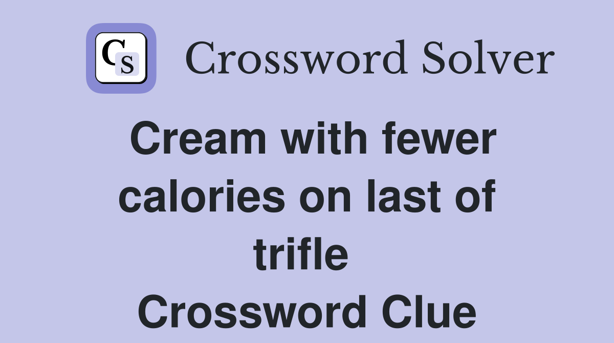 Cream with fewer calories on last of trifle  Crossword Clue