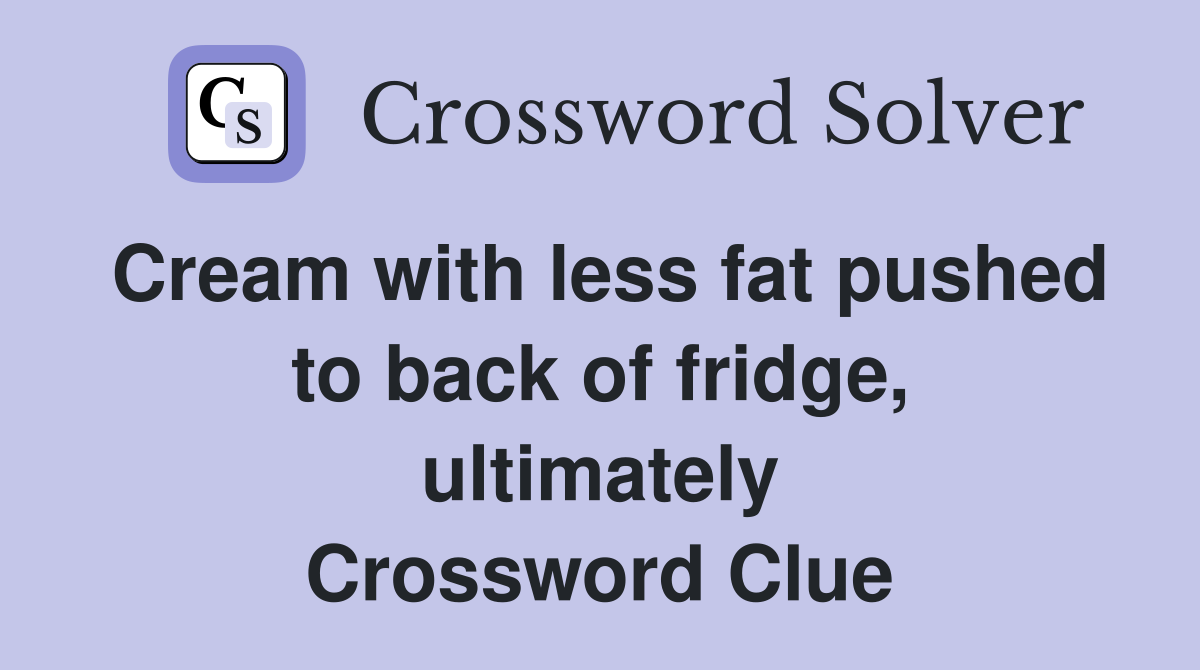 Cream with less fat pushed to back of fridge, ultimately Crossword Clue