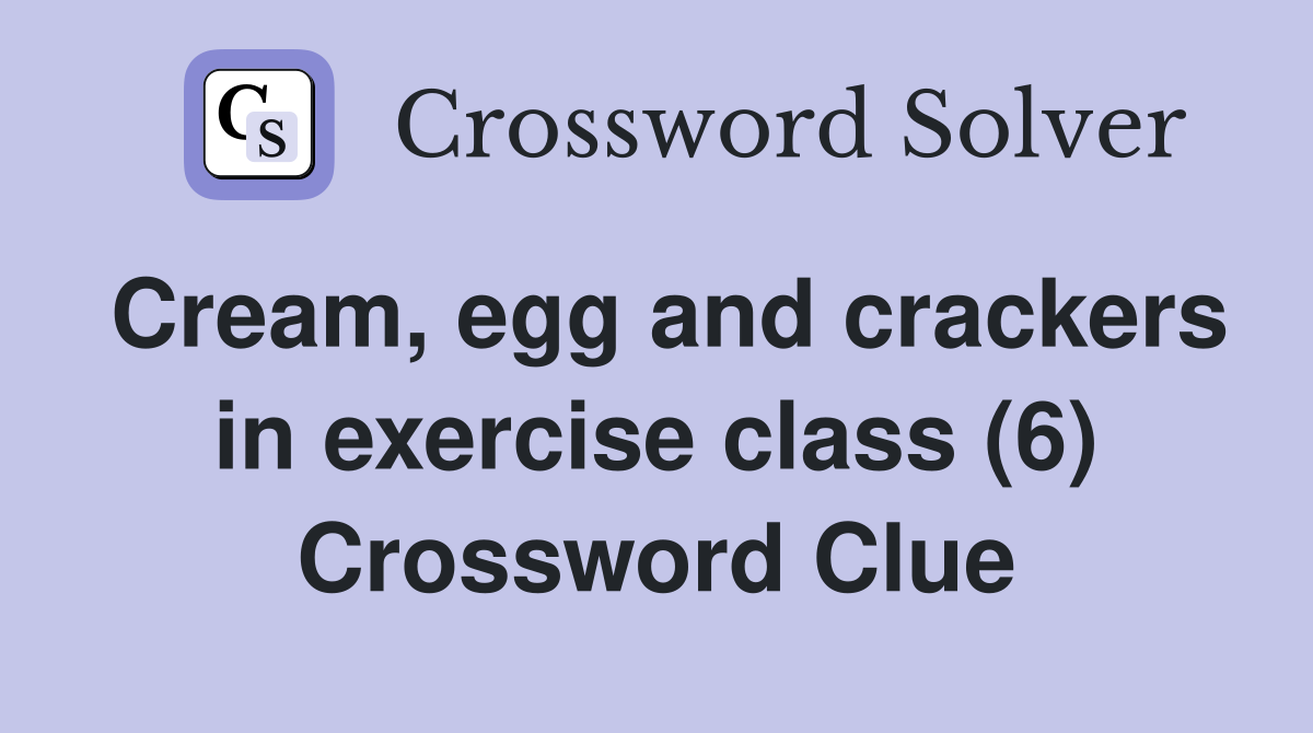 Cream, egg and crackers in exercise class (6) Crossword Clue